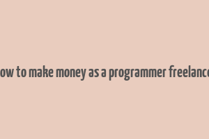 hiow to make money as a programmer freelancer