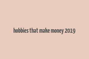 hobbies that make money 2019