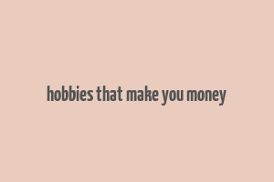 hobbies that make you money