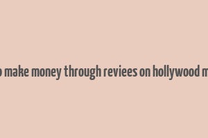 hoe to make money through reviees on hollywood movies