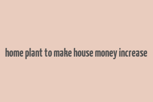 home plant to make house money increase