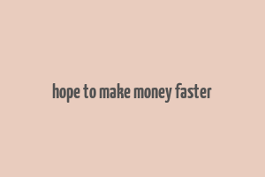 hope to make money faster