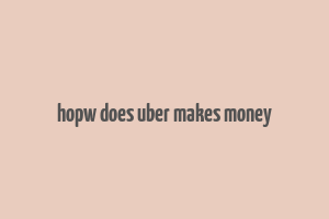 hopw does uber makes money