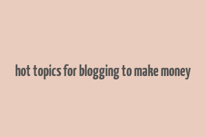 hot topics for blogging to make money