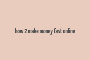 how 2 make money fast online