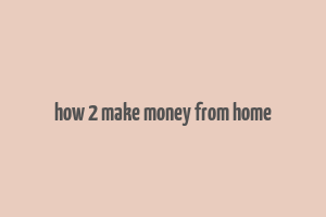 how 2 make money from home