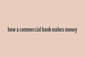 how a commercial bank makes money