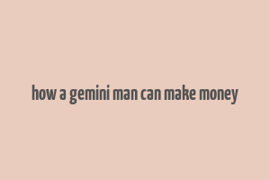 how a gemini man can make money