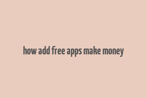 how add free apps make money