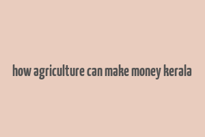 how agriculture can make money kerala