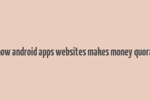 how android apps websites makes money quora