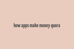 how apps make money quora