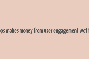 how apps makes money from user engagement wothou ads