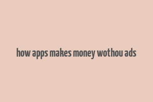 how apps makes money wothou ads