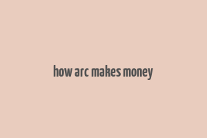 how arc makes money