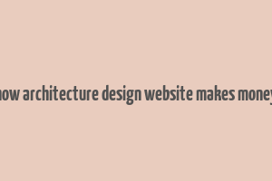 how architecture design website makes money