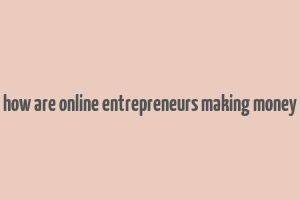 how are online entrepreneurs making money