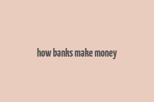 how banks make money