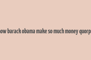 how barack obama make so much money quorpa