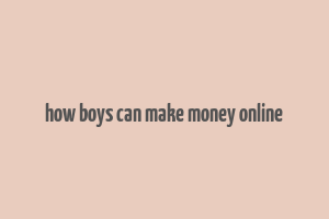 how boys can make money online