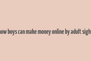 how boys can make money online by adult sight