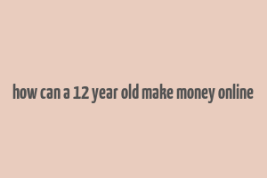 how can a 12 year old make money online