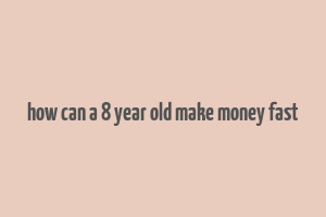 how can a 8 year old make money fast