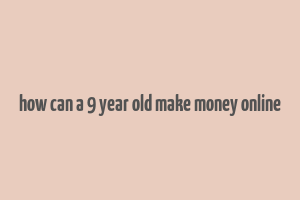 how can a 9 year old make money online