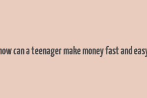 how can a teenager make money fast and easy