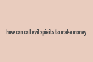 how can call evil spieits to make money