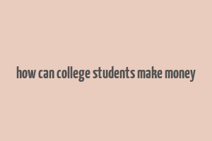 how can college students make money