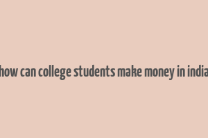 how can college students make money in india