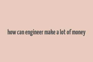 how can engineer make a lot of money