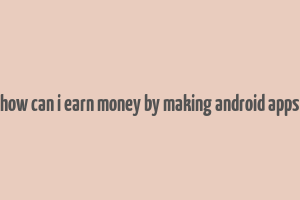 how can i earn money by making android apps