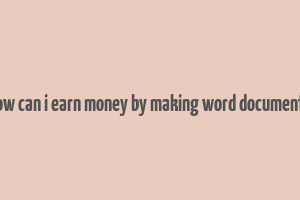 how can i earn money by making word documents