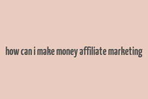 how can i make money affiliate marketing