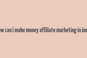 how can i make money affiliate marketing in india