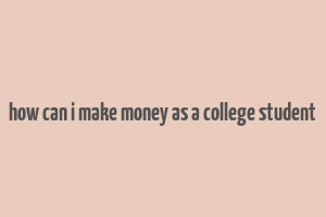 how can i make money as a college student