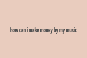 how can i make money by my music