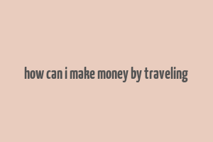 how can i make money by traveling