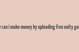 how can i make money by uploading free unity games