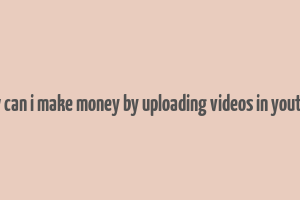 how can i make money by uploading videos in youtube