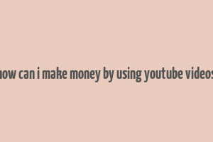 how can i make money by using youtube videos