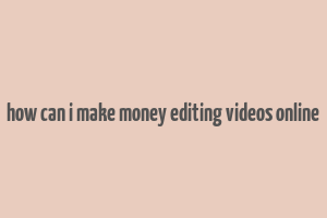 how can i make money editing videos online