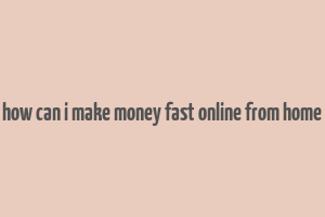 how can i make money fast online from home