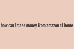 how can i make money from amazon at home