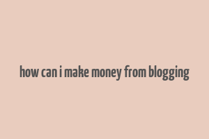 how can i make money from blogging