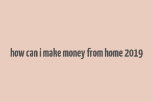 how can i make money from home 2019