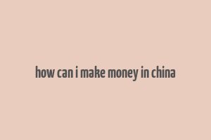 how can i make money in china