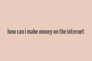 how can i make money on the internet